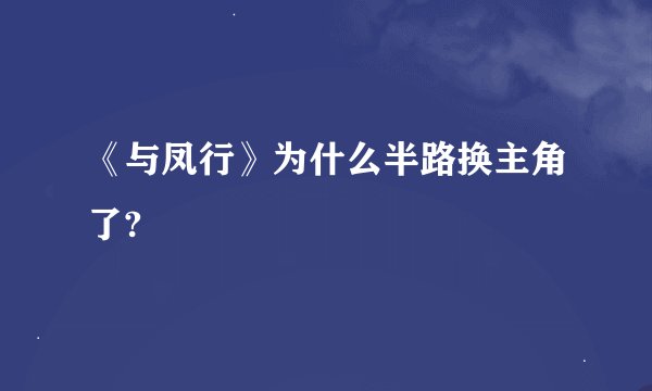 《与凤行》为什么半路换主角了?
