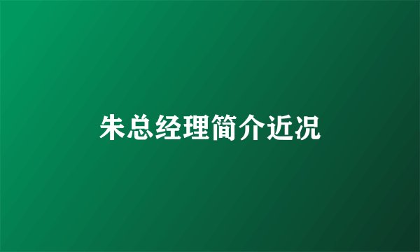 朱总经理简介近况