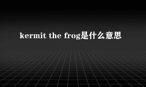 kermit the frog是什么意思