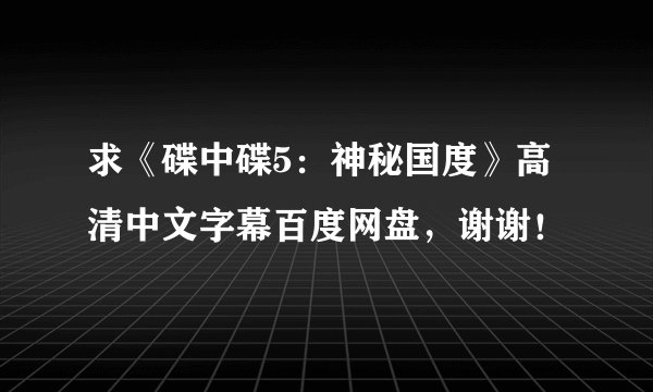 求《碟中碟5：神秘国度》高清中文字幕百度网盘，谢谢！