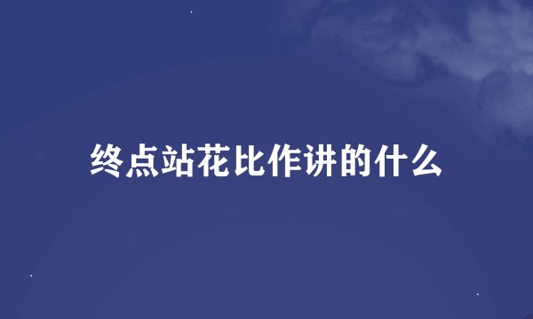 终点站花比作讲的什么