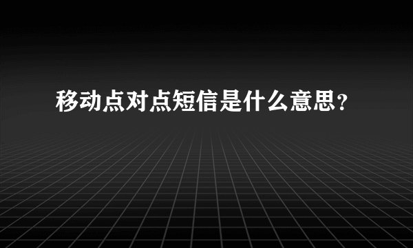 移动点对点短信是什么意思？