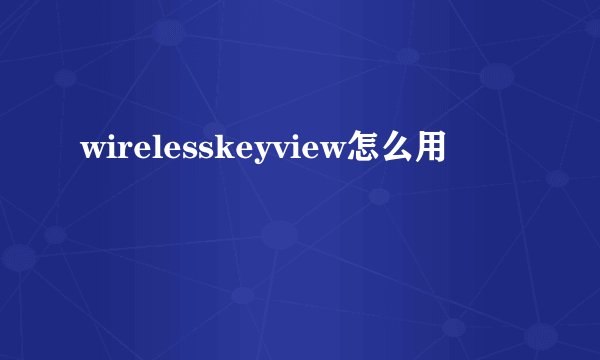 wirelesskeyview怎么用