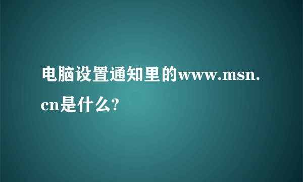 电脑设置通知里的www.msn.cn是什么?