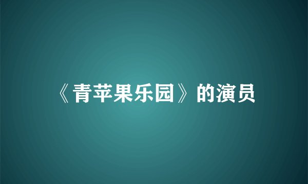 《青苹果乐园》的演员