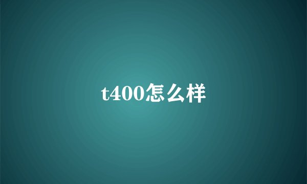t400怎么样