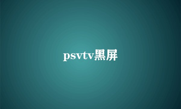 psvtv黑屏