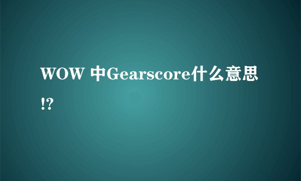 WOW 中Gearscore什么意思!?