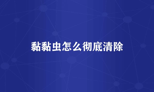 黏黏虫怎么彻底清除