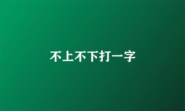 不上不下打一字