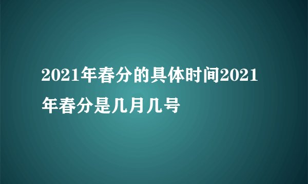 2021年春分的具体时间2021年春分是几月几号