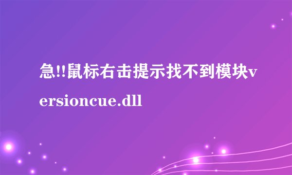 急!!鼠标右击提示找不到模块versioncue.dll