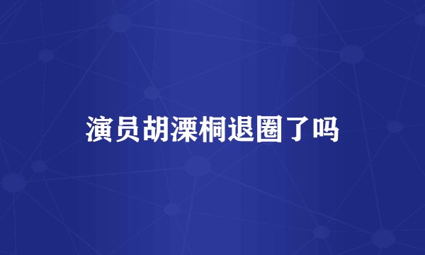 演员胡溧桐退圈了吗