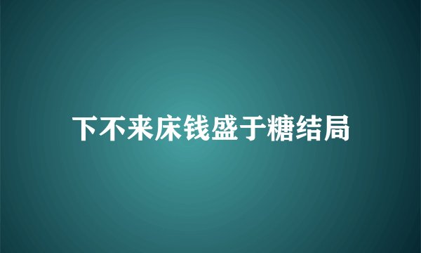 下不来床钱盛于糖结局