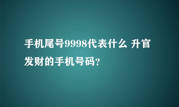 手机尾号9998代表什么 升官发财的手机号码？