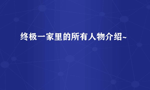 终极一家里的所有人物介绍~