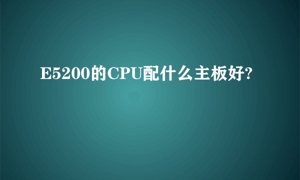 E5200的CPU配什么主板好?