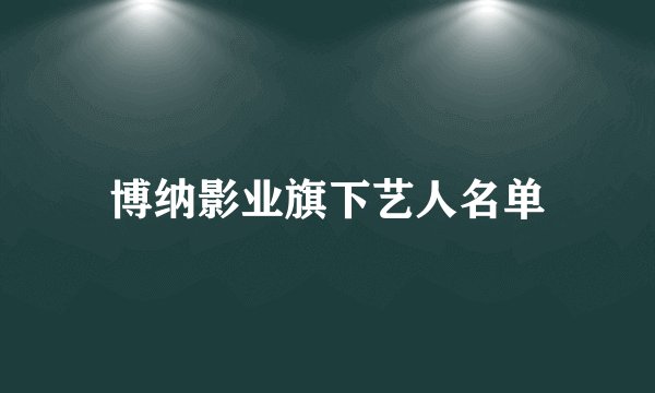 博纳影业旗下艺人名单