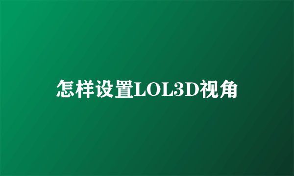 怎样设置LOL3D视角