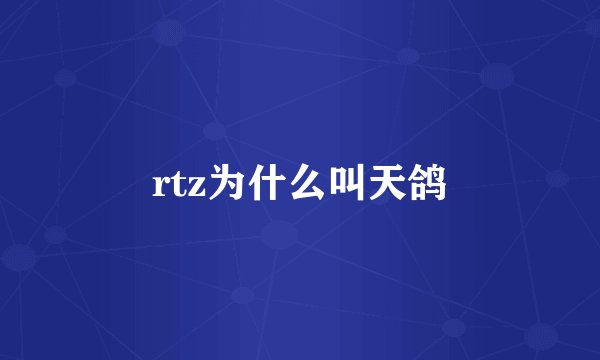 rtz为什么叫天鸽