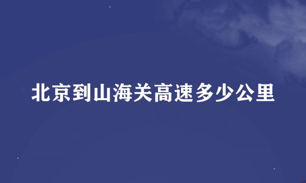 北京到山海关高速多少公里