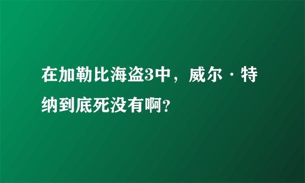 在加勒比海盗3中，威尔·特纳到底死没有啊？