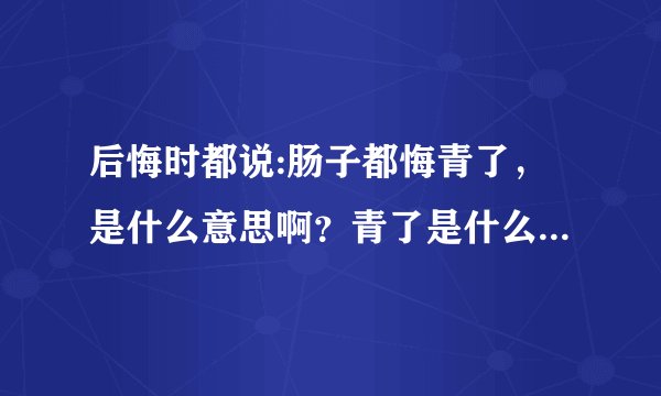 后悔时都说:肠子都悔青了，是什么意思啊？青了是什么意思？不单单是后悔的意思，绝对另有深意？