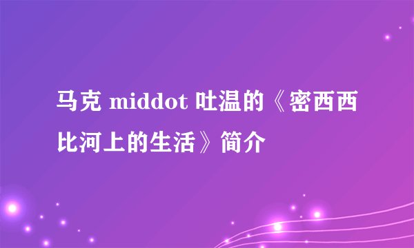 马克 middot 吐温的《密西西比河上的生活》简介