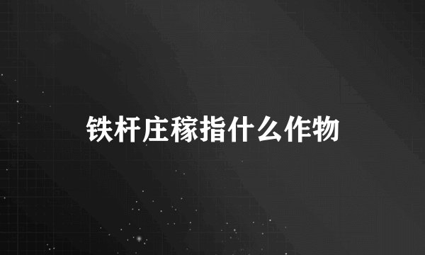铁杆庄稼指什么作物