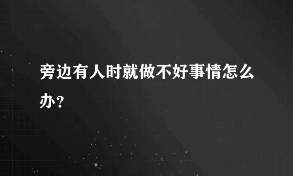 旁边有人时就做不好事情怎么办？