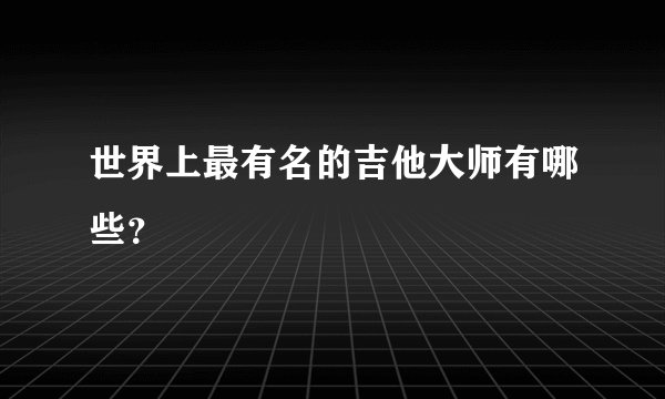 世界上最有名的吉他大师有哪些？