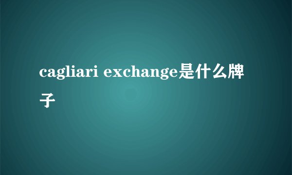 cagliari exchange是什么牌子