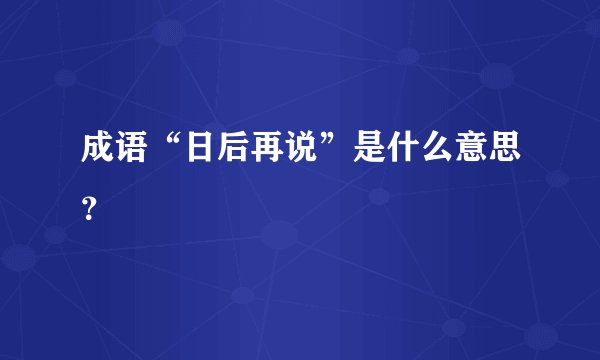 成语“日后再说”是什么意思？