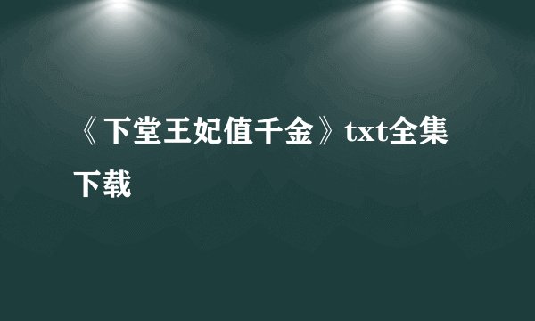 《下堂王妃值千金》txt全集下载