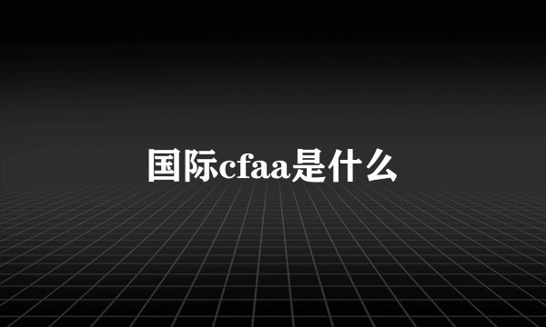 国际cfaa是什么