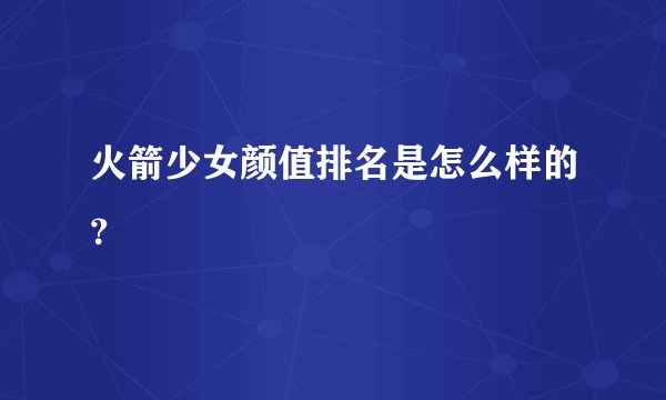 火箭少女颜值排名是怎么样的？