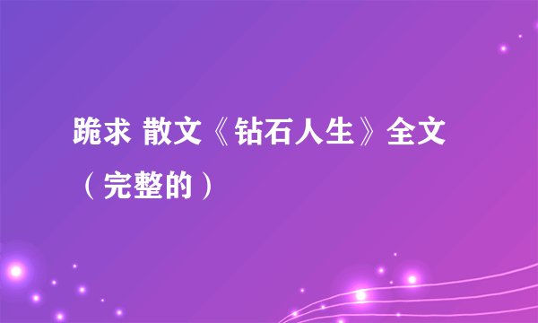 跪求 散文《钻石人生》全文 （完整的）