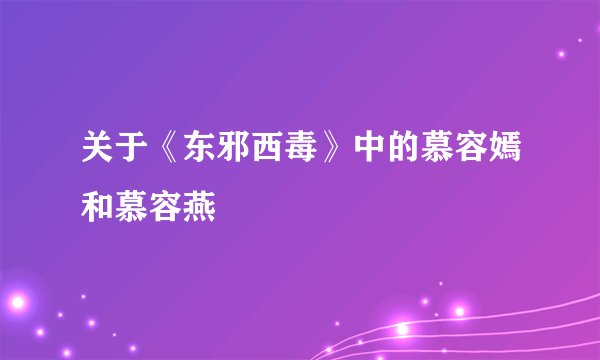 关于《东邪西毒》中的慕容嫣和慕容燕