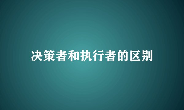 决策者和执行者的区别