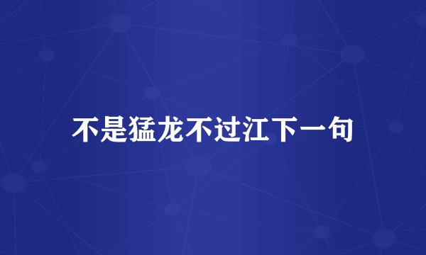 不是猛龙不过江下一句