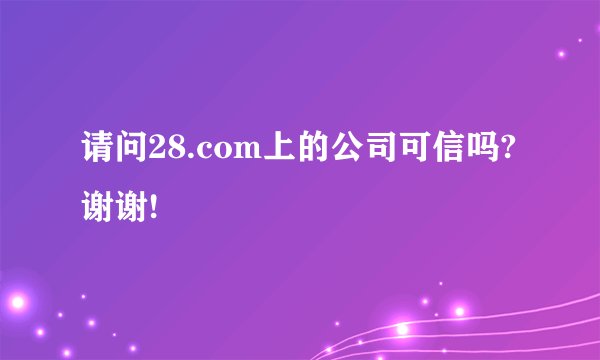 请问28.com上的公司可信吗?谢谢!