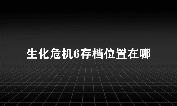 生化危机6存档位置在哪