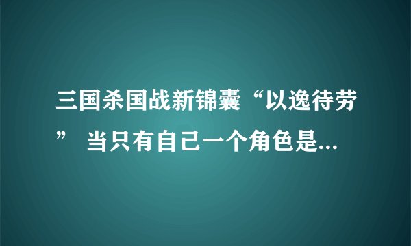 三国杀国战新锦囊“以逸待劳” 当只有自己一个角色是魏国，没有魏国的人，可不可以用以逸待劳
