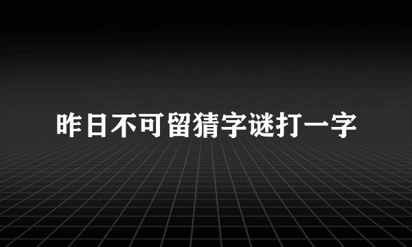 昨日不可留猜字谜打一字