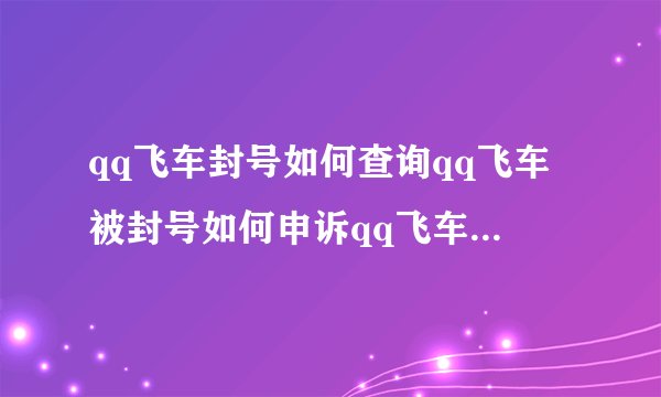 qq飞车封号如何查询qq飞车被封号如何申诉qq飞车解除封号