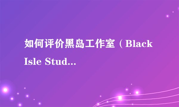如何评价黑岛工作室（Black Isle Studios）？