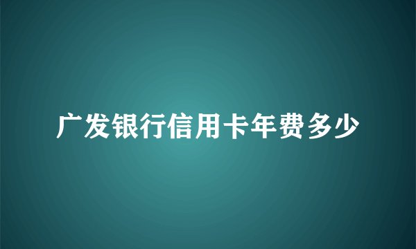 广发银行信用卡年费多少