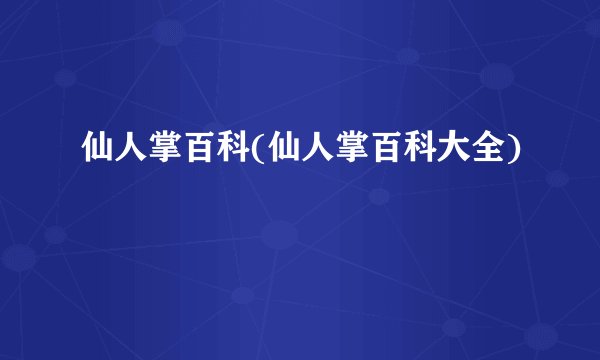 仙人掌百科(仙人掌百科大全)