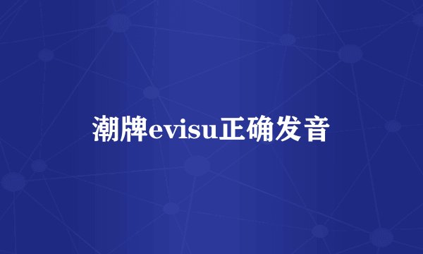 潮牌evisu正确发音