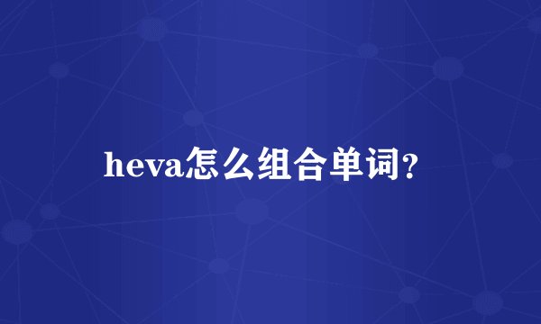 heva怎么组合单词？